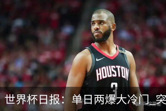 世界杯日报：单日两爆大冷门 突尼斯惨败后现换帅疑云